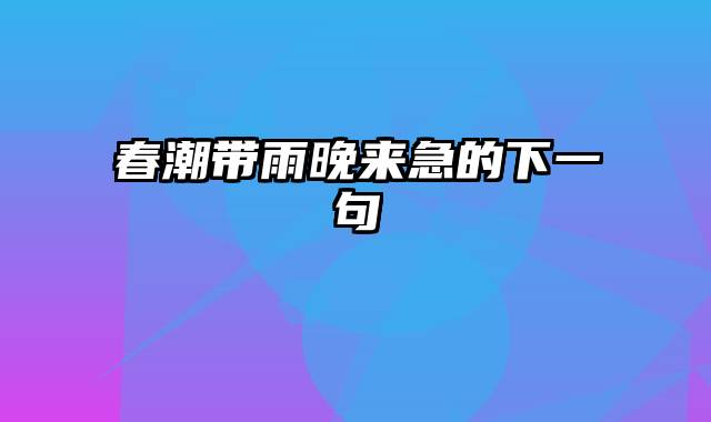 春潮带雨晚来急的下一句