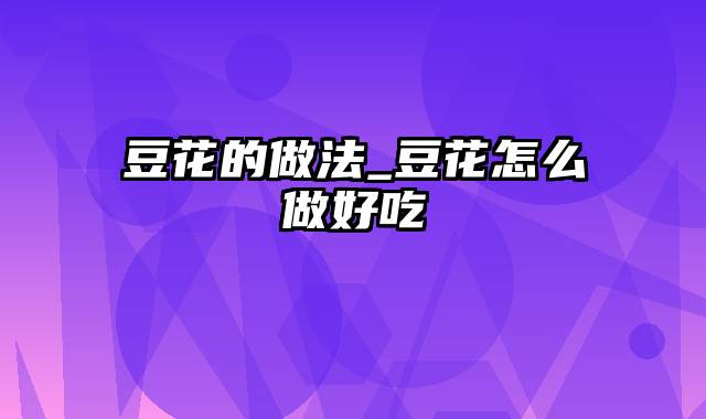 豆花的做法_豆花怎么做好吃