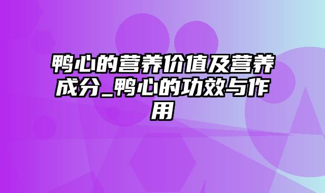 鸭心的营养价值及营养成分_鸭心的功效与作用