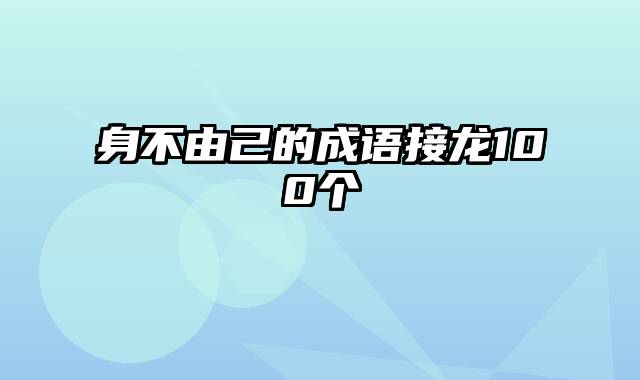 身不由己的成语接龙100个