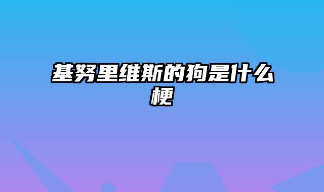 基努里维斯的狗是什么梗