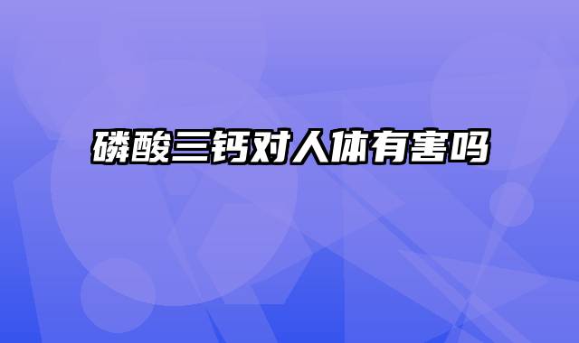 磷酸三钙对人体有害吗