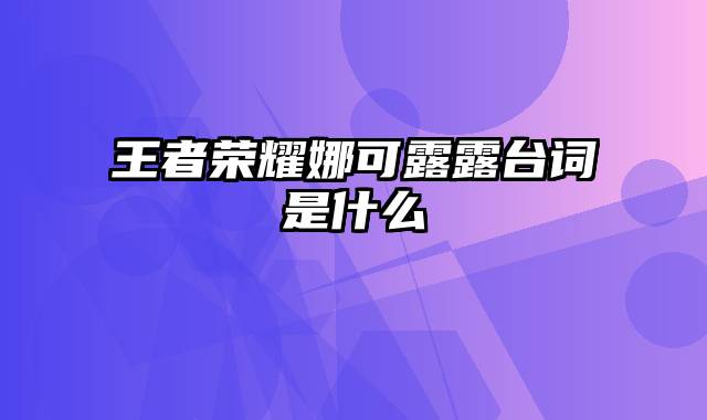 王者荣耀娜可露露台词是什么