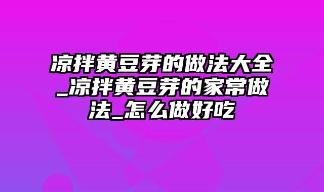 凉拌黄豆芽的做法大全_凉拌黄豆芽的家常做法_怎么做好吃