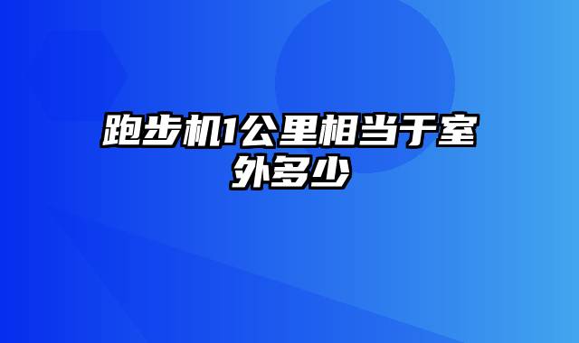 跑步机1公里相当于室外多少