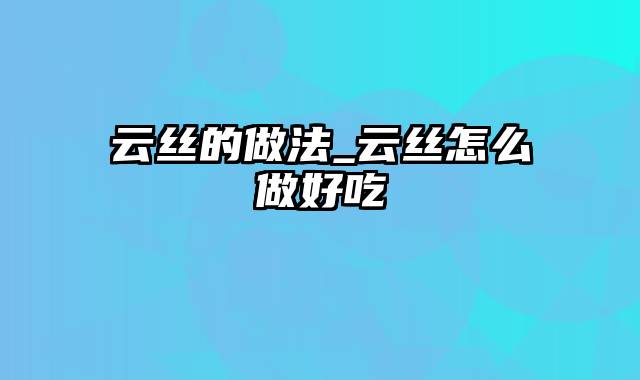 云丝的做法_云丝怎么做好吃