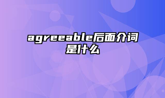 agreeable后面介词是什么