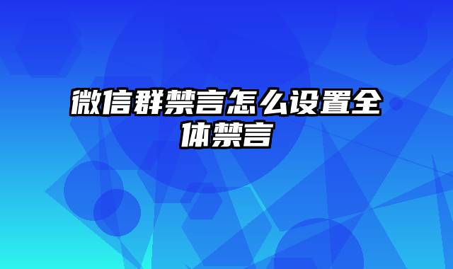 微信群禁言怎么设置全体禁言