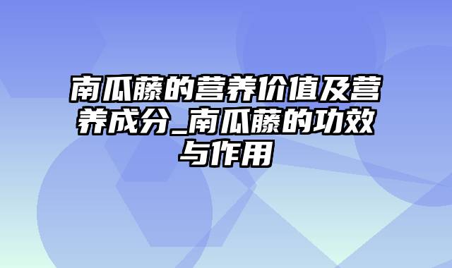 南瓜藤的营养价值及营养成分_南瓜藤的功效与作用