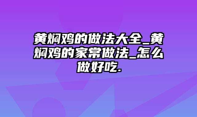 黄焖鸡的做法大全_黄焖鸡的家常做法_怎么做好吃.