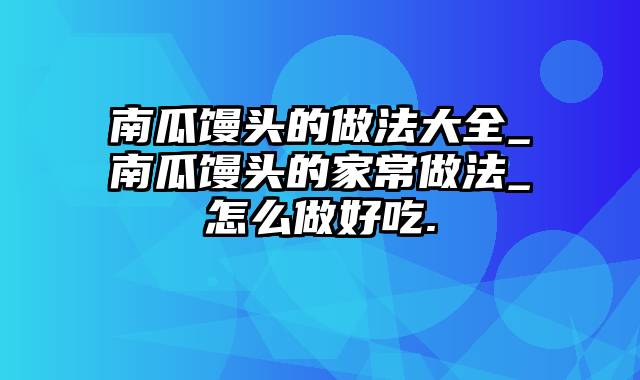 南瓜馒头的做法大全_南瓜馒头的家常做法_怎么做好吃.