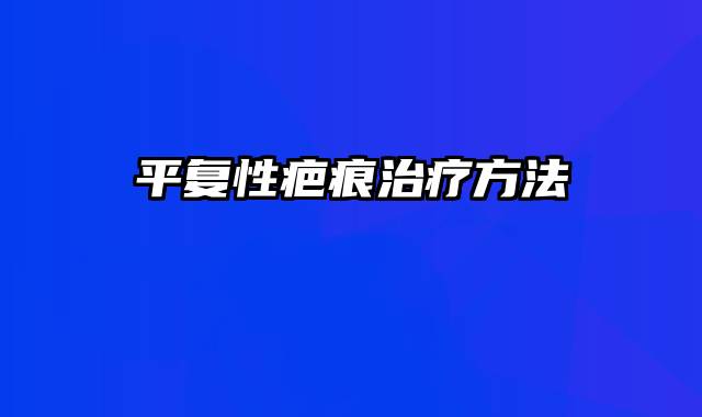 平复性疤痕治疗方法