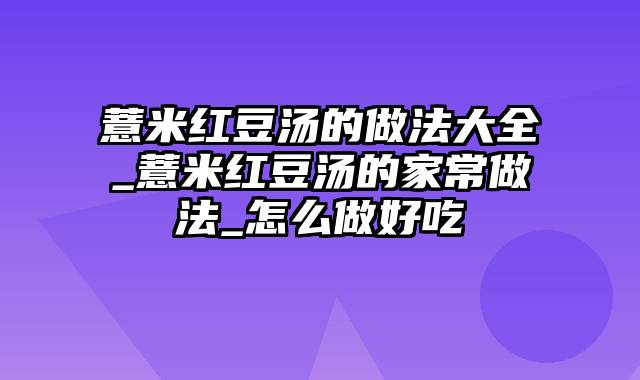 薏米红豆汤的做法大全_薏米红豆汤的家常做法_怎么做好吃