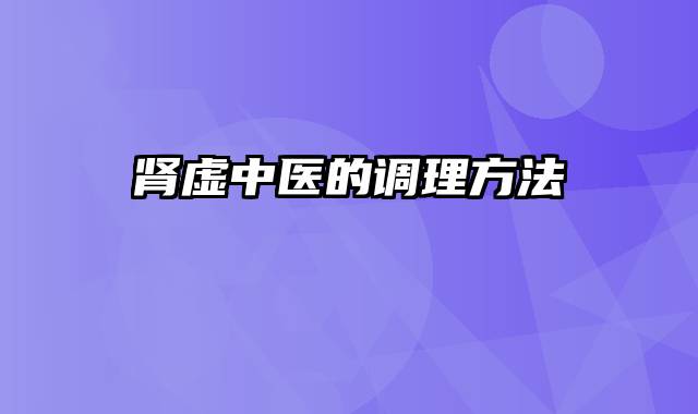 肾虚中医的调理方法