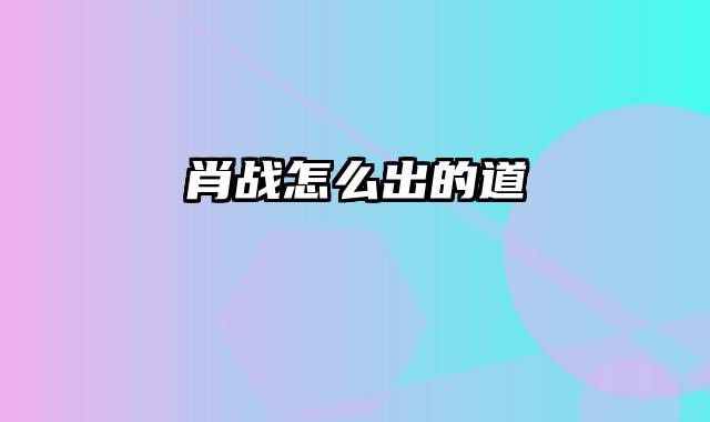 肖战怎么出的道