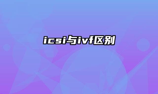 icsi与ivf区别