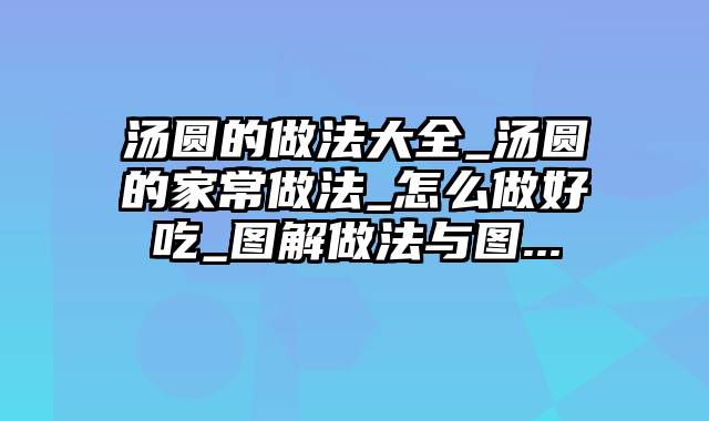 汤圆的做法大全_汤圆的家常做法_怎么做好吃_图解做法与图...