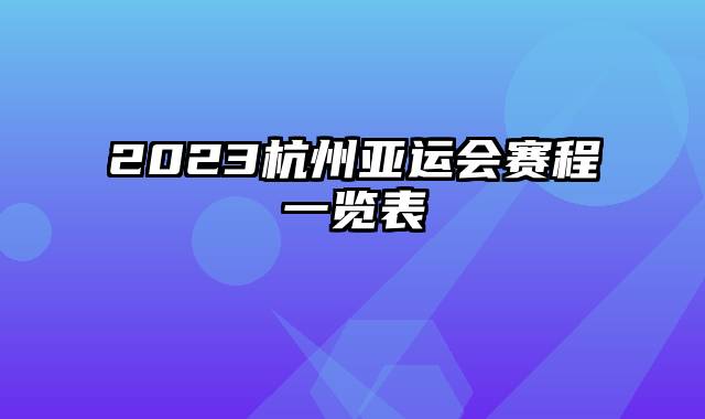 2023杭州亚运会赛程一览表