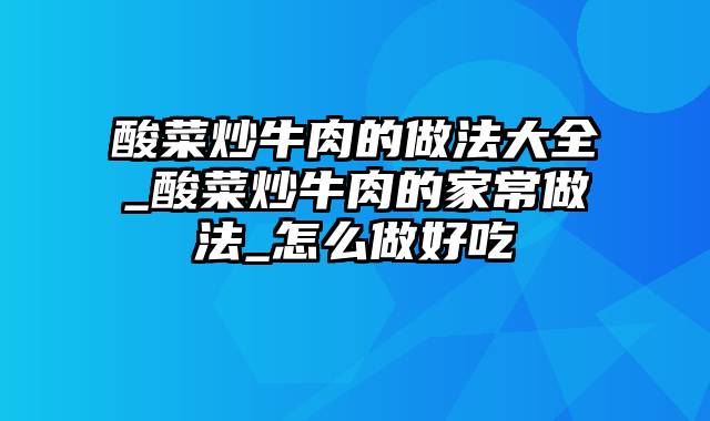 酸菜炒牛肉的做法大全_酸菜炒牛肉的家常做法_怎么做好吃