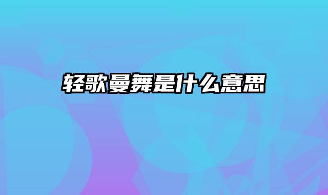 轻歌曼舞是什么意思