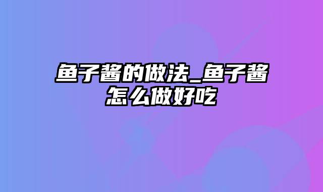 鱼子酱的做法_鱼子酱怎么做好吃