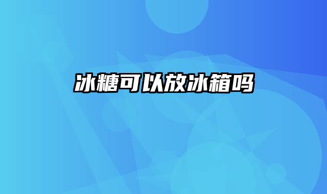 冰糖可以放冰箱吗