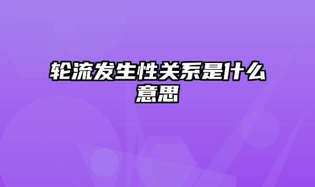 轮流发生性关系是什么意思