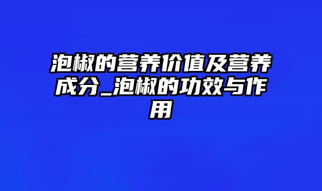 泡椒的营养价值及营养成分_泡椒的功效与作用