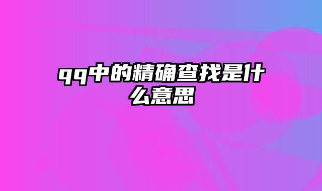 qq中的精确查找是什么意思