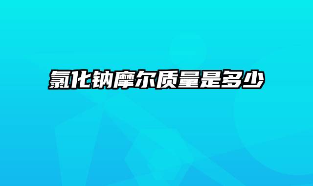 氯化钠摩尔质量是多少