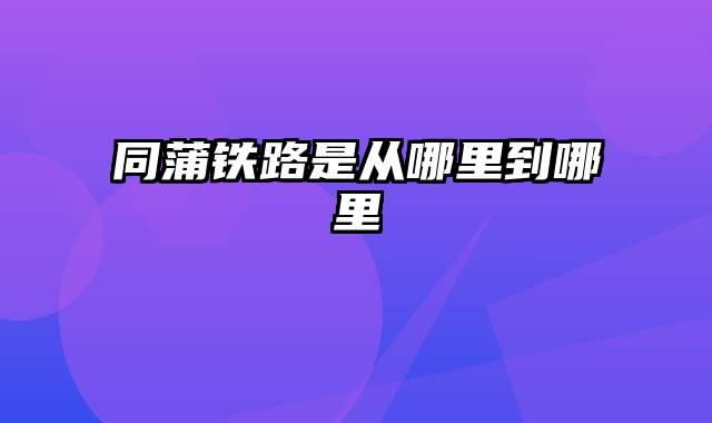 同蒲铁路是从哪里到哪里