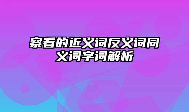 察看的近义词反义词同义词字词解析