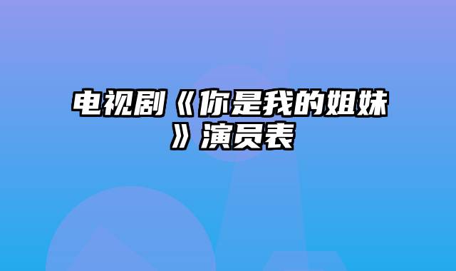 电视剧《你是我的姐妹》演员表