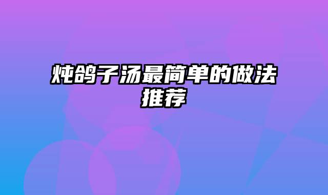 炖鸽子汤最简单的做法推荐