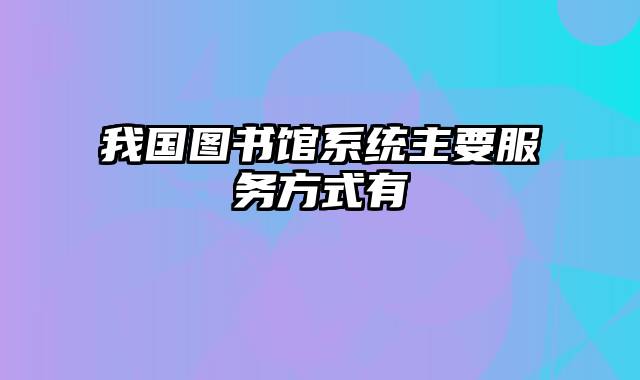 我国图书馆系统主要服务方式有