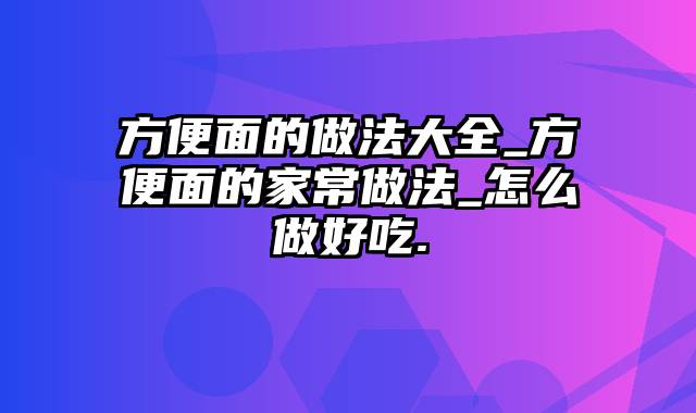 方便面的做法大全_方便面的家常做法_怎么做好吃.