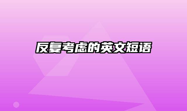 反复考虑的英文短语