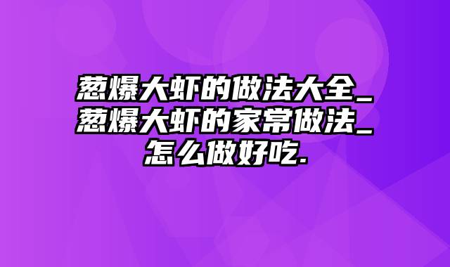 葱爆大虾的做法大全_葱爆大虾的家常做法_怎么做好吃.