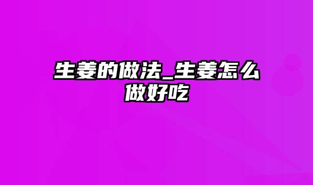 生姜的做法_生姜怎么做好吃