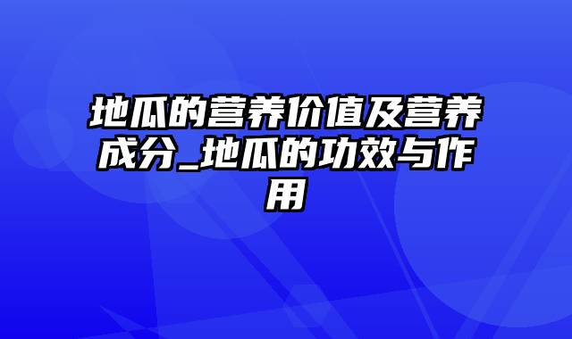 地瓜的营养价值及营养成分_地瓜的功效与作用