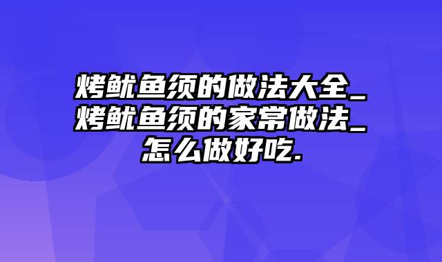 烤鱿鱼须的做法大全_烤鱿鱼须的家常做法_怎么做好吃.