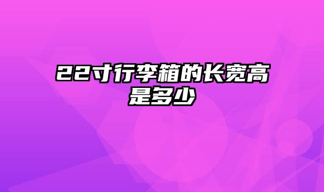 22寸行李箱的长宽高是多少