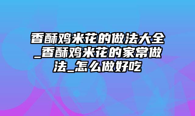 香酥鸡米花的做法大全_香酥鸡米花的家常做法_怎么做好吃