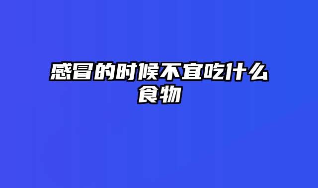 感冒的时候不宜吃什么食物