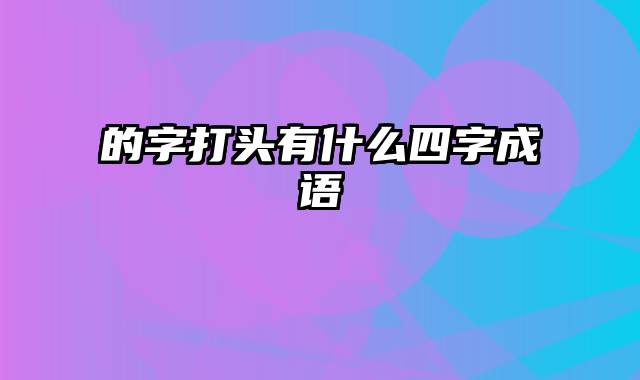 的字打头有什么四字成语