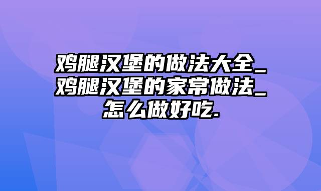 鸡腿汉堡的做法大全_鸡腿汉堡的家常做法_怎么做好吃.