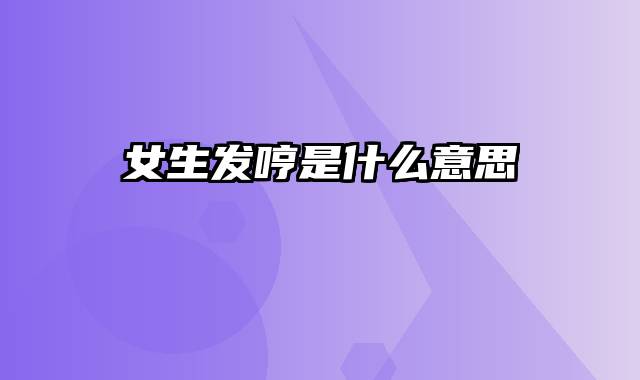 女生发哼是什么意思