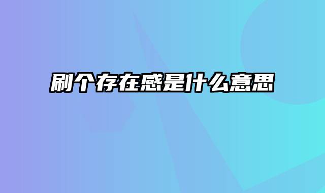 刷个存在感是什么意思