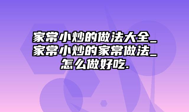 家常小炒的做法大全_家常小炒的家常做法_怎么做好吃.