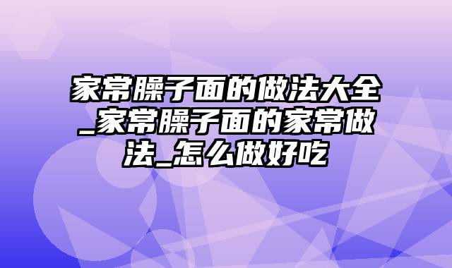 家常臊子面的做法大全_家常臊子面的家常做法_怎么做好吃